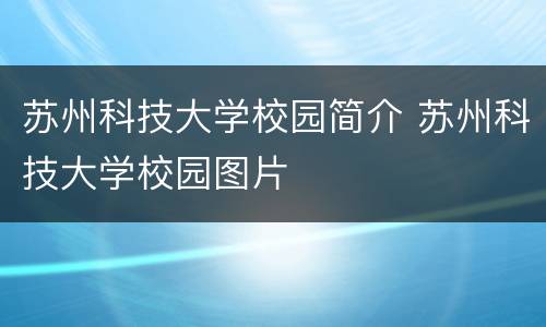 苏州科技大学校园简介 苏州科技大学校园图片