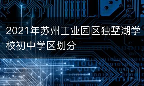 2021年苏州工业园区独墅湖学校初中学区划分