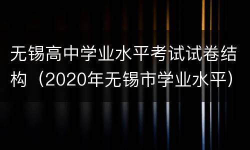 无锡高中学业水平考试试卷结构（2020年无锡市学业水平）