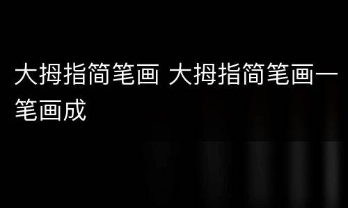 大拇指简笔画 大拇指简笔画一笔画成
