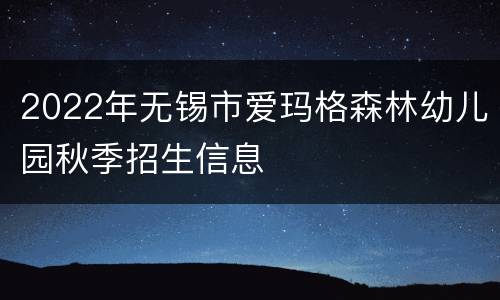 2022年无锡市爱玛格森林幼儿园秋季招生信息