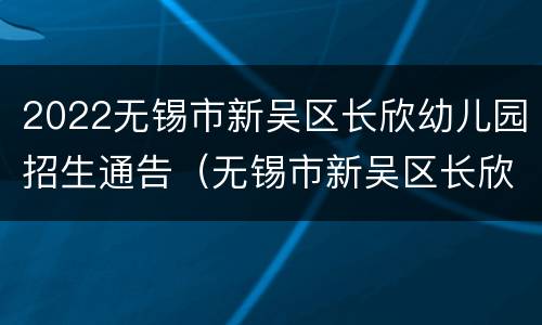 2022无锡市新吴区长欣幼儿园招生通告（无锡市新吴区长欣公寓）