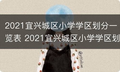 2021宜兴城区小学学区划分一览表 2021宜兴城区小学学区划分一览表图片