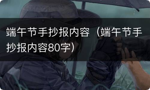 端午节手抄报内容（端午节手抄报内容80字）