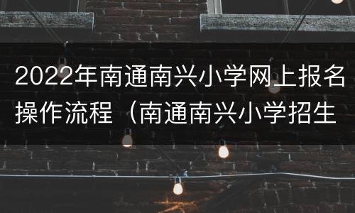 2022年南通南兴小学网上报名操作流程（南通南兴小学招生条件）