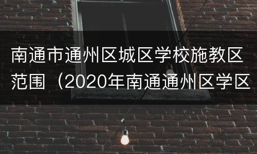 南通市通州区城区学校施教区范围（2020年南通通州区学区划分）