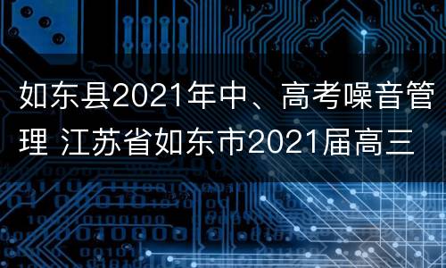 如东县2021年中、高考噪音管理 江苏省如东市2021届高三