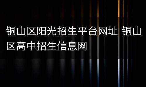 铜山区阳光招生平台网址 铜山区高中招生信息网