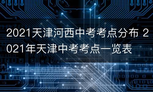 2021天津河西中考考点分布 2021年天津中考考点一览表
