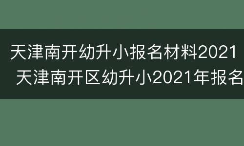 天津南开幼升小报名材料2021 天津南开区幼升小2021年报名时间