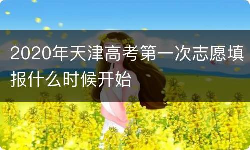2020年天津高考第一次志愿填报什么时候开始