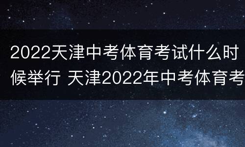 2022天津中考体育考试什么时候举行 天津2022年中考体育考试项