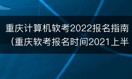 重庆计算机软考2022报名指南（重庆软考报名时间2021上半年 报名时间）
