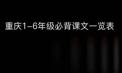 重庆1-6年级必背课文一览表