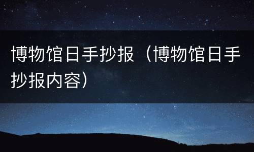 博物馆日手抄报（博物馆日手抄报内容）