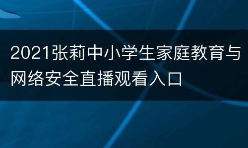 2021张莉中小学生家庭教育与网络安全直播观看入口