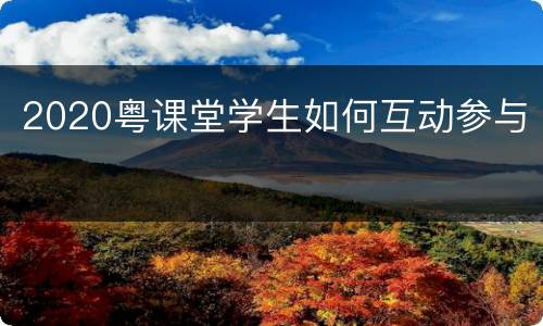 2020粤课堂学生如何互动参与