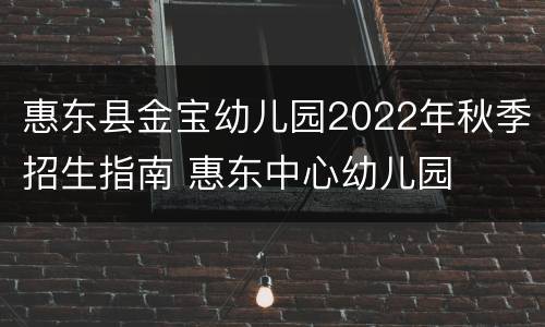 惠东县金宝幼儿园2022年秋季招生指南 惠东中心幼儿园