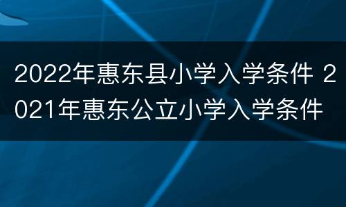 2022年惠东县小学入学条件 2021年惠东公立小学入学条件