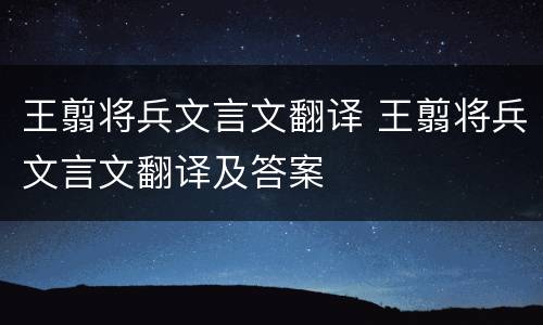 王翦将兵文言文翻译 王翦将兵文言文翻译及答案