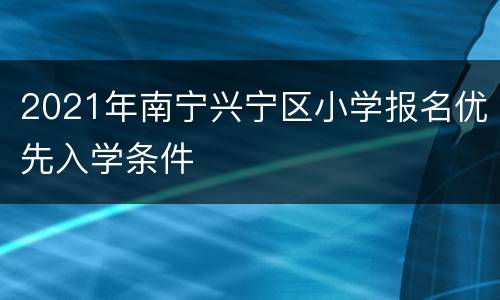 2021年南宁兴宁区小学报名优先入学条件