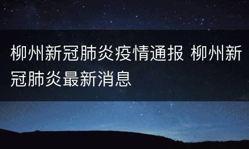 柳州新冠肺炎疫情通报 柳州新冠肺炎最新消息
