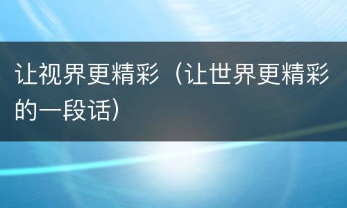 让视界更精彩（让世界更精彩的一段话）