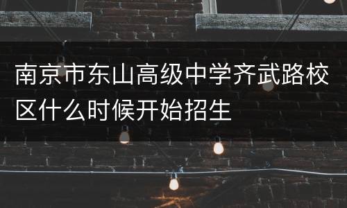 南京市东山高级中学齐武路校区什么时候开始招生