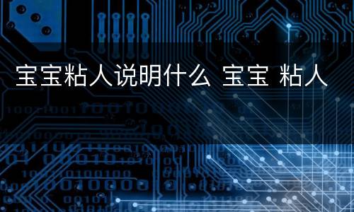 宝宝粘人说明什么 宝宝 粘人