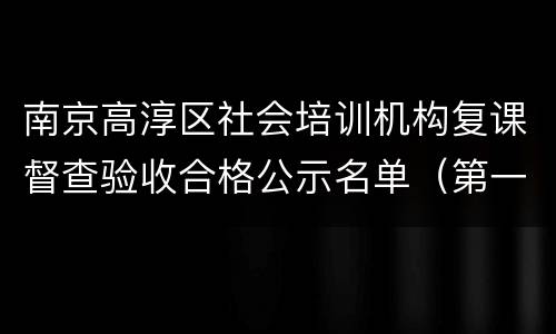 南京高淳区社会培训机构复课督查验收合格公示名单（第一批）