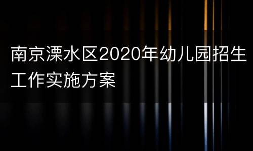 南京溧水区2020年幼儿园招生工作实施方案