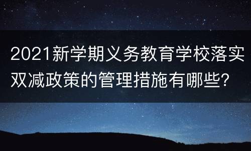 2021新学期义务教育学校落实双减政策的管理措施有哪些？