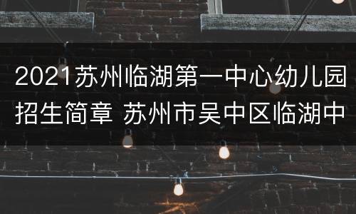 2021苏州临湖第一中心幼儿园招生简章 苏州市吴中区临湖中心幼儿园