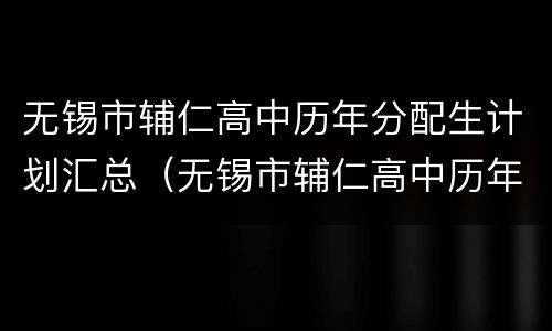 无锡市辅仁高中历年分配生计划汇总（无锡市辅仁高中历年分配生计划汇总公示）