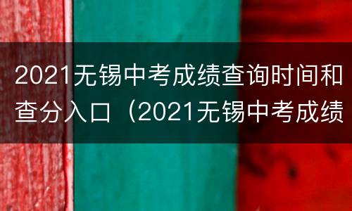 2021无锡中考成绩查询时间和查分入口（2021无锡中考成绩查询入口网站）