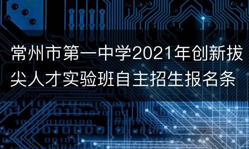 常州市第一中学2021年创新拔尖人才实验班自主招生报名条件