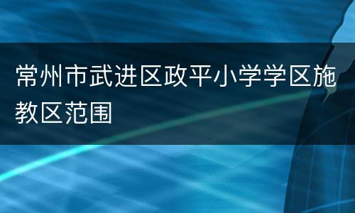 常州市武进区政平小学学区施教区范围