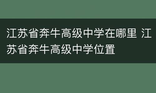 江苏省奔牛高级中学在哪里 江苏省奔牛高级中学位置