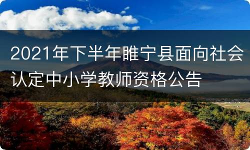 2021年下半年睢宁县面向社会认定中小学教师资格公告