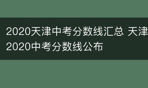 2020天津中考分数线汇总 天津2020中考分数线公布
