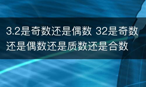 3.2是奇数还是偶数 32是奇数还是偶数还是质数还是合数