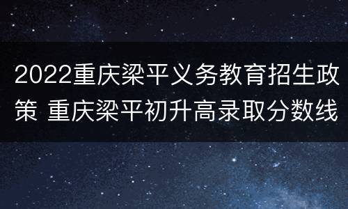2022重庆梁平义务教育招生政策 重庆梁平初升高录取分数线2020