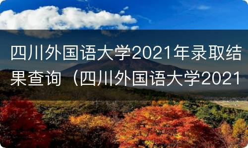 四川外国语大学2021年录取结果查询（四川外国语大学2021年录取结果查询官网）