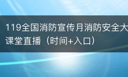 119全国消防宣传月消防安全大课堂直播（时间+入口）