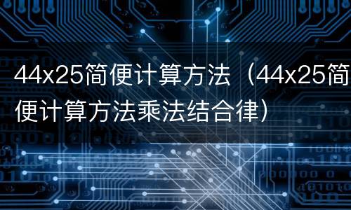 44x25简便计算方法（44x25简便计算方法乘法结合律）