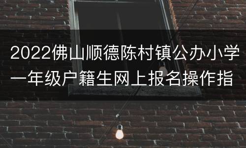 2022佛山顺德陈村镇公办小学一年级户籍生网上报名操作指引