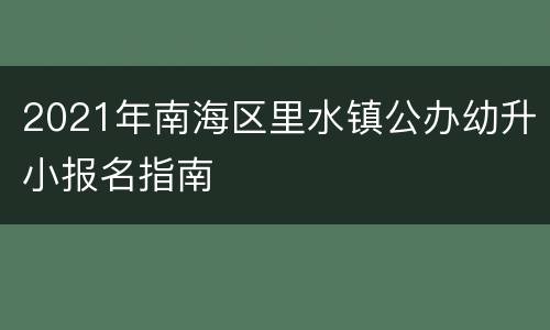 2021年南海区里水镇公办幼升小报名指南