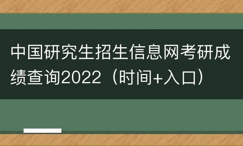 中国研究生招生信息网考研成绩查询2022（时间+入口）