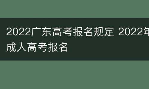 2022广东高考报名规定 2022年成人高考报名