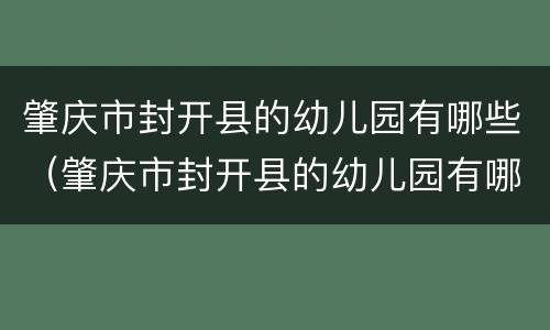 肇庆市封开县的幼儿园有哪些（肇庆市封开县的幼儿园有哪些学校）